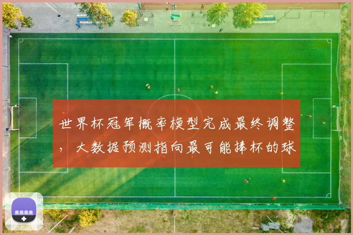 世界杯冠军概率模型完成最终调整，大数据预测指向最可能捧杯的球队