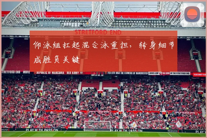 仰泳组扛起混合泳重担，转身细节成胜负关键
