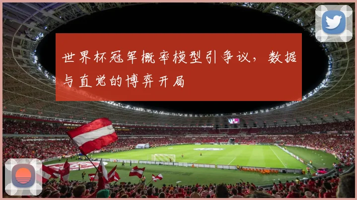 世界杯冠军概率模型引争议，数据与直觉的博弈开局
