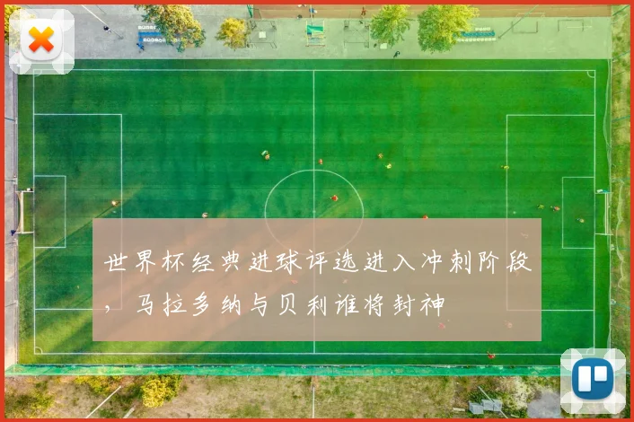 世界杯经典进球评选进入冲刺阶段，马拉多纳与贝利谁将封神