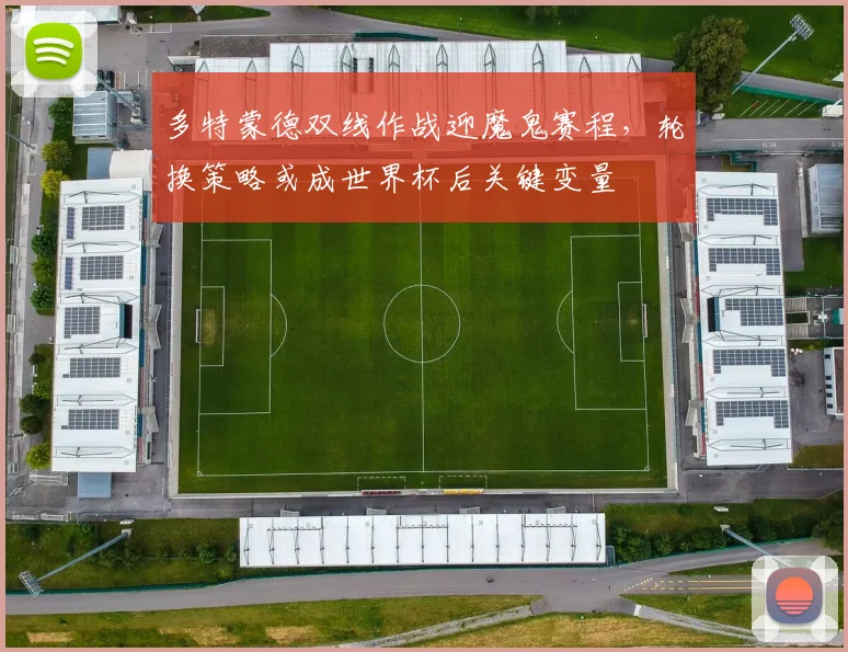 多特蒙德双线作战迎魔鬼赛程，轮换策略或成世界杯后关键变量