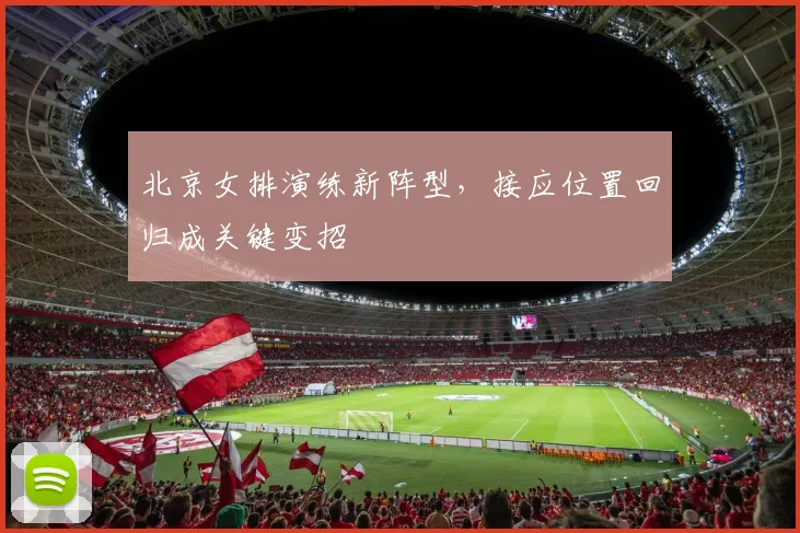 北京女排演练新阵型，接应位置回归成关键变招