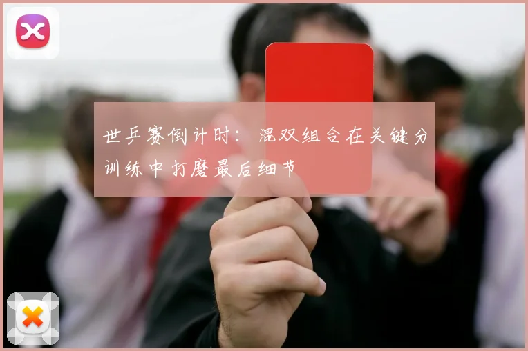 世乒赛倒计时：混双组合在关键分训练中打磨最后细节